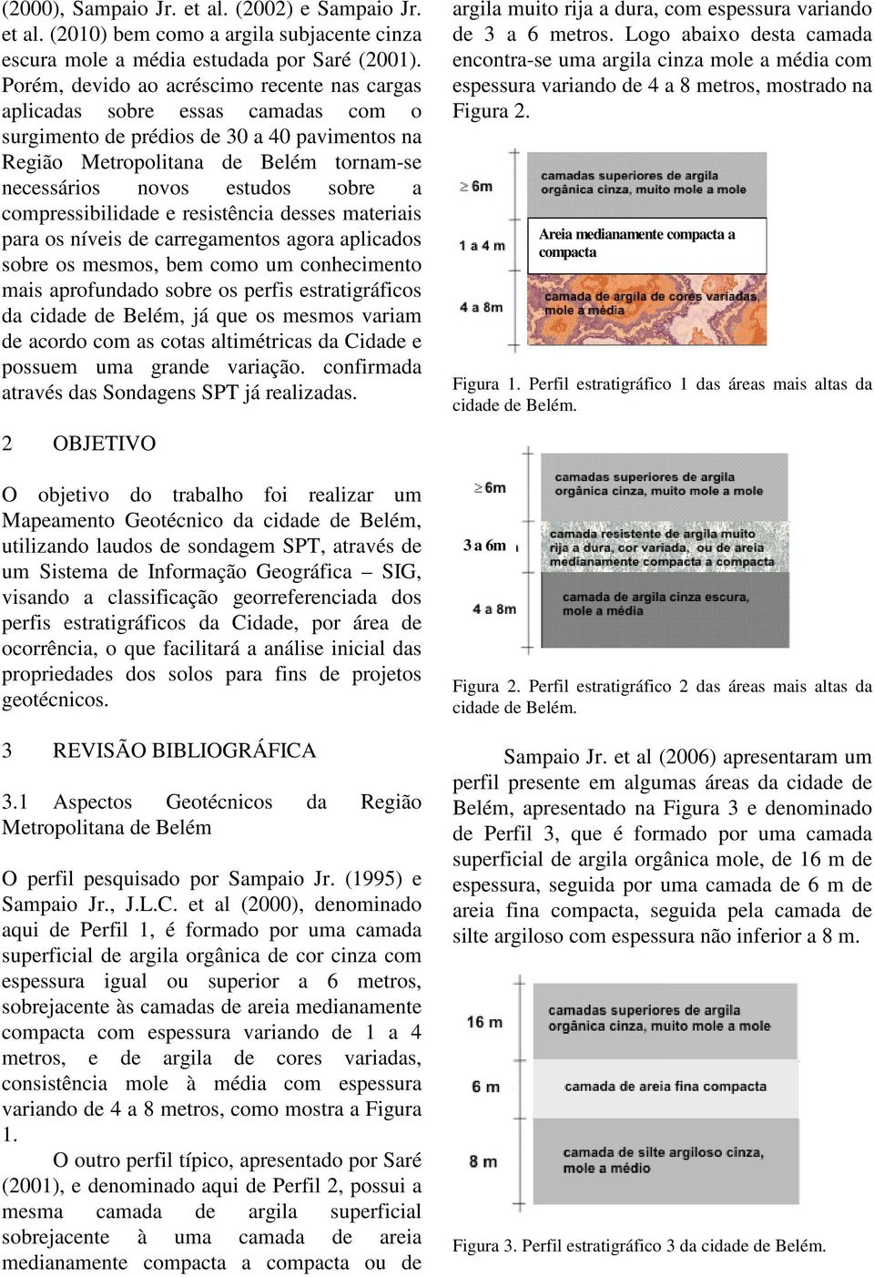 sobre a compressibilidade e resistência desses materiais para os níveis de carregamentos agora aplicados sobre os mesmos, bem como um conhecimento mais aprofundado sobre os perfis estratigráficos da