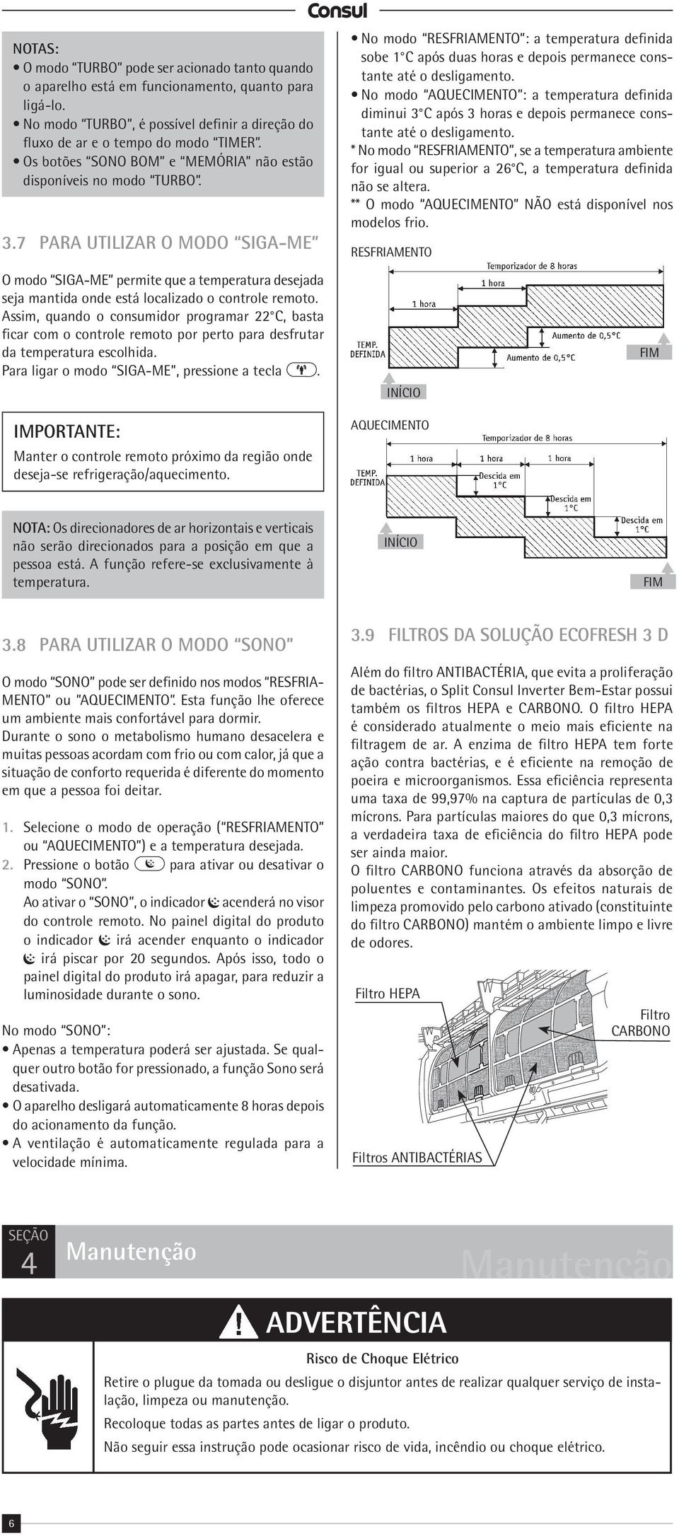 Assim, quando o consumidor programar 22 C, basta ficar com o controle remoto por perto para desfrutar da temperatura escolhida. Para ligar o modo SIGA-ME, pressione a tecla.