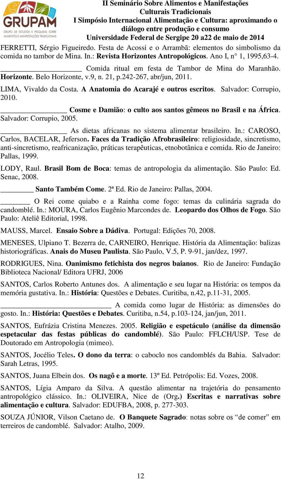 Salvador: Corrupio, 2010. Cosme e Damião: o culto aos santos gêmeos no Brasil e na África. Salvador: Corrupio, 2005. As dietas africanas no sistema alimentar brasileiro. In.