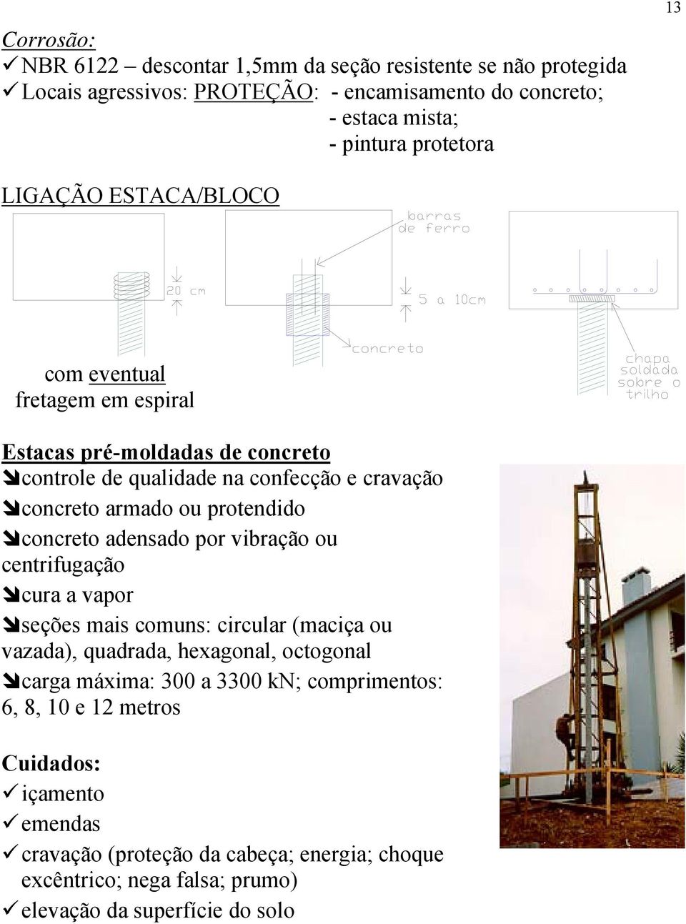 concreto adensado por vibração ou centrifugação cura a vapor seções mais comuns: circular (maciça ou vazada), quadrada, hexagonal, octogonal carga máxima: 300 a 3300