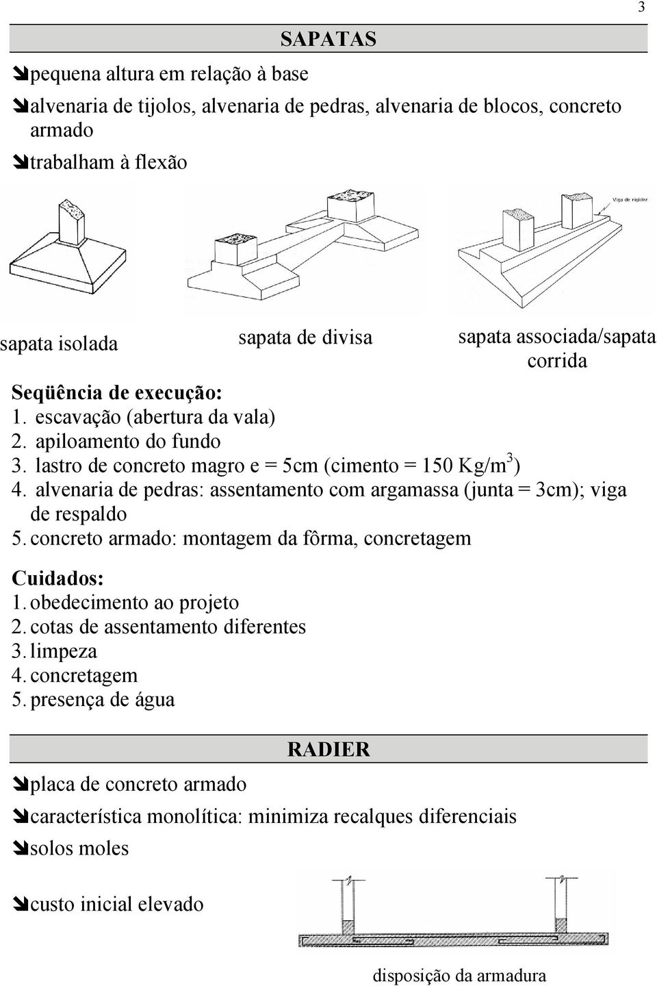 alvenaria de pedras: assentamento com argamassa (junta = 3cm); viga de respaldo 5. concreto armado: montagem da fôrma, concretagem Cuidados: 1. obedecimento ao projeto 2.