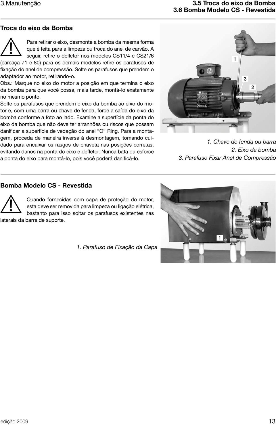 A seguir, retire o defletor nos modelos CS/4 e CS2/6 (carcaça 7 e 80) para os demais modelos retire os parafusos de fixação do anel de compressão.