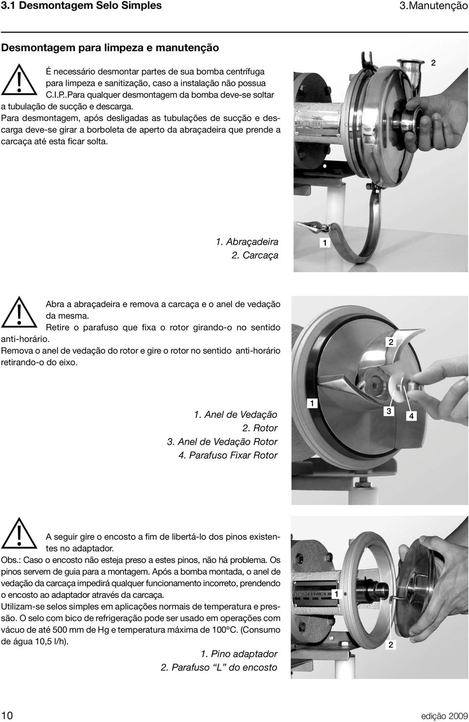 Para desmontagem, após desligadas as tubulações de sucção e descarga deve-se girar a borboleta de aperto da abraçadeira que prende a carcaça até esta ficar solta. 2. Abraçadeira 2.