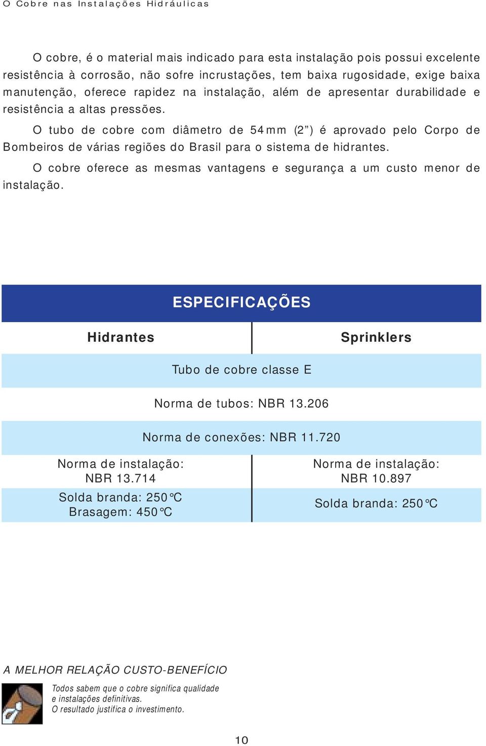 O tubo de cobre com diâmetro de 54mm (2 ) é aprovado pelo Corpo de Bombeiros de várias regiões do Brasil para o sistema de hidrantes.