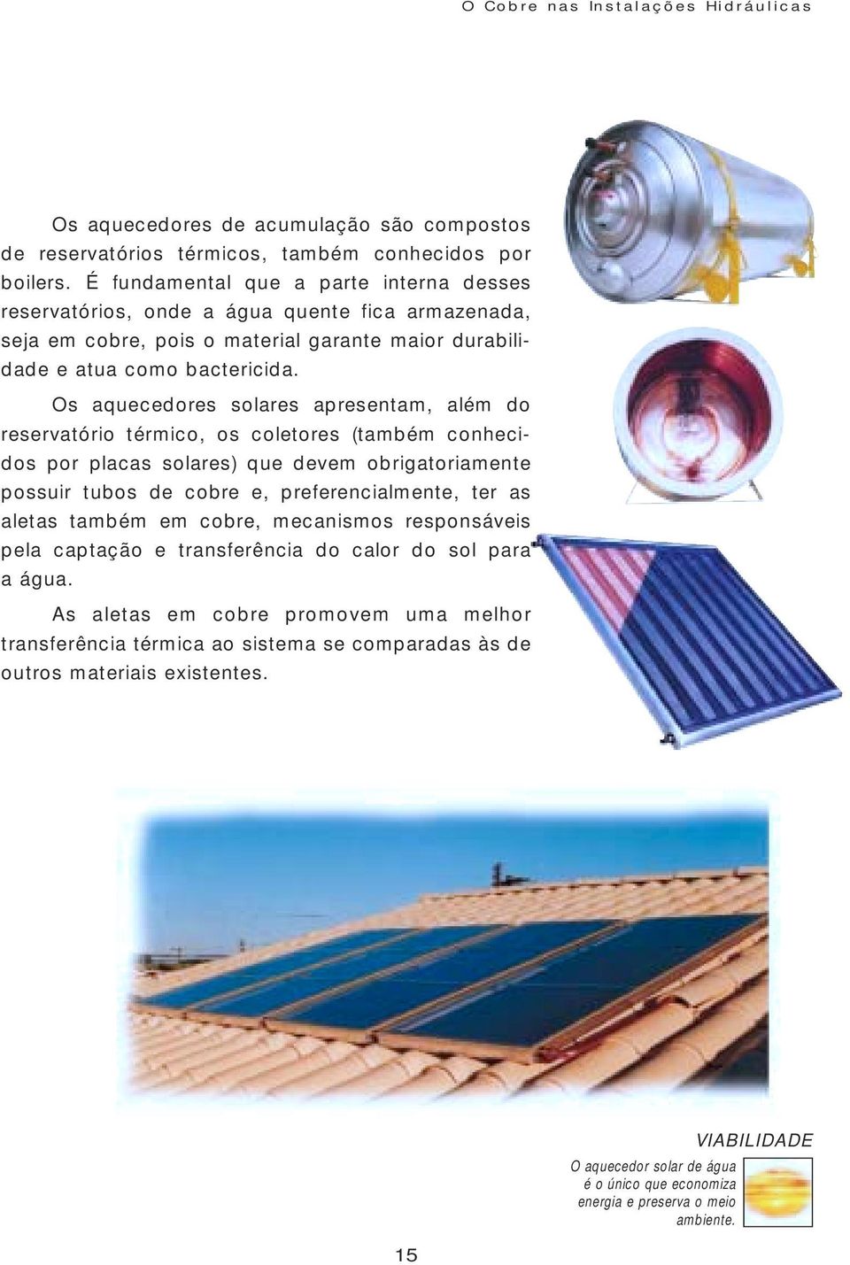 Os aquecedores solares apresentam, além do reservatório térmico, os coletores (também conhecidos por placas solares) que devem obrigatoriamente possuir tubos de cobre e, preferencialmente, ter as
