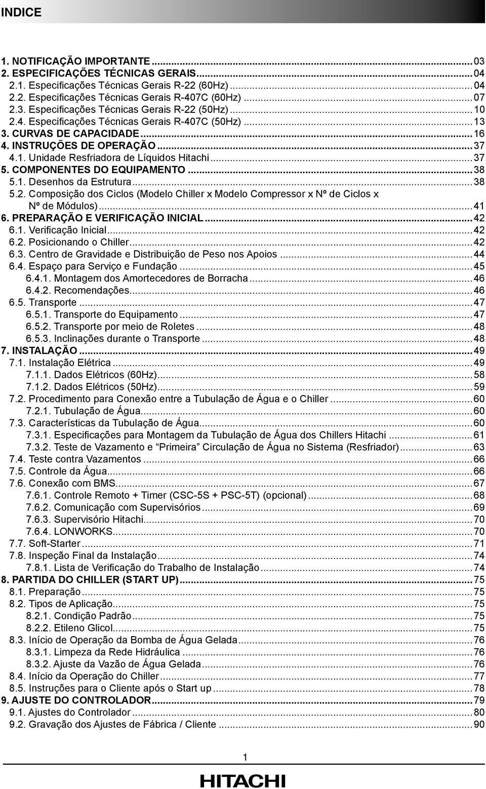 1. Desenhos da Estrutura...38 5.2. Composição dos Ciclos (Modelo Chiller x Modelo Compressor x Nº de Ciclos x Nº de Módulos)...41 6. PREPRÇÃO E VERIFICÇÃO INICIL...42 6.1. Verifi cação Inicial...42 6.2. Posicionando o Chiller.