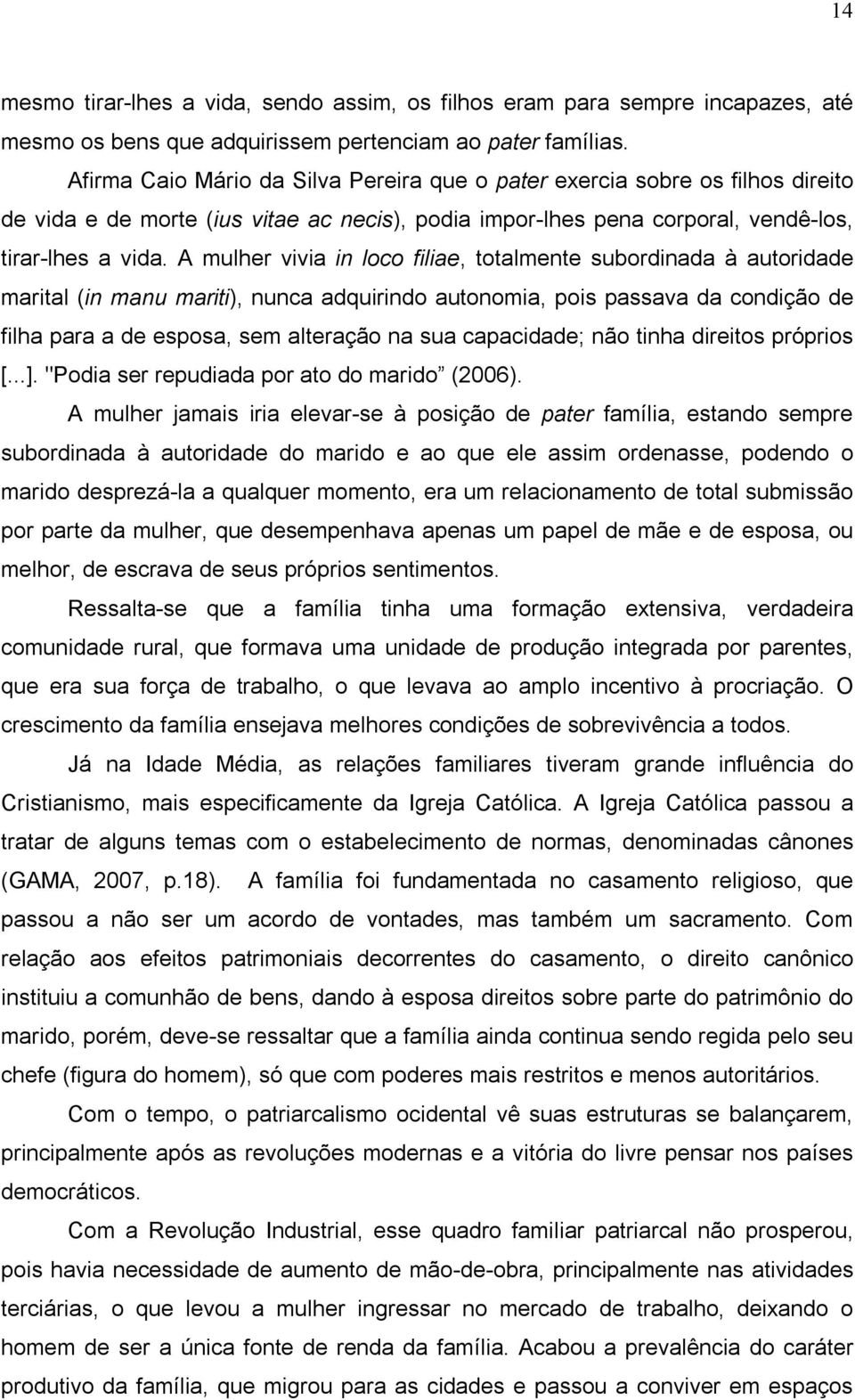 A mulher vivia in loco filiae, totalmente subordinada à autoridade marital (in manu mariti), nunca adquirindo autonomia, pois passava da condição de filha para a de esposa, sem alteração na sua