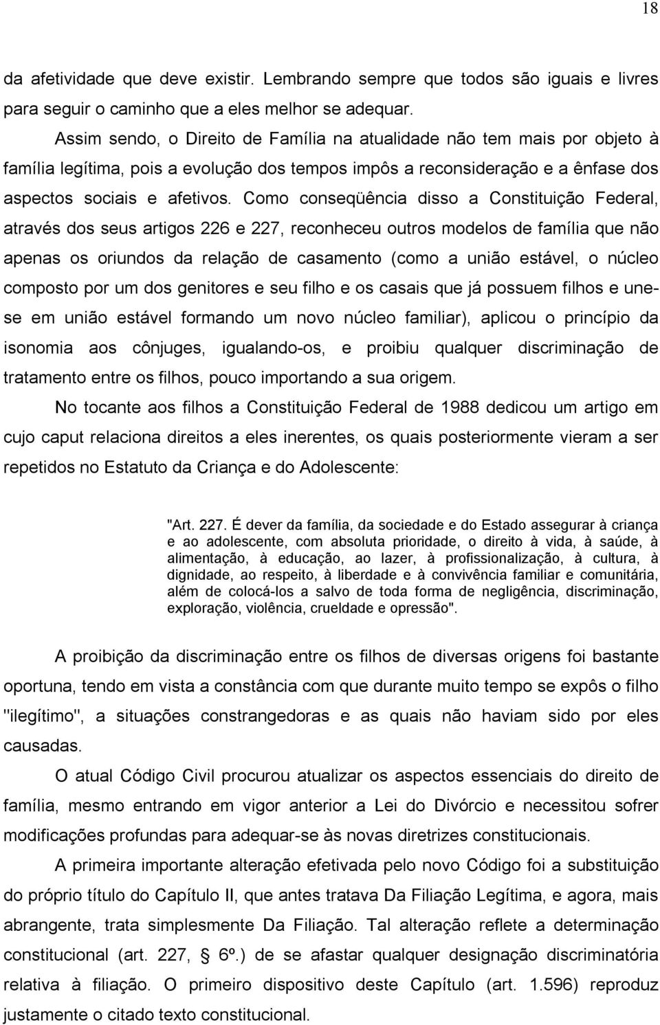 Como conseqüência disso a Constituição Federal, através dos seus artigos 226 e 227, reconheceu outros modelos de família que não apenas os oriundos da relação de casamento (como a união estável, o