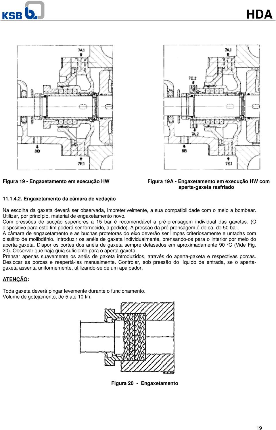 Com pressões de sucção superiores a 15 bar é recomendável a pré-prensagem individual das gaxetas. (O dispositivo para este fim poderá ser fornecido, a pedido). A pressão da pré-prensagem é de ca.