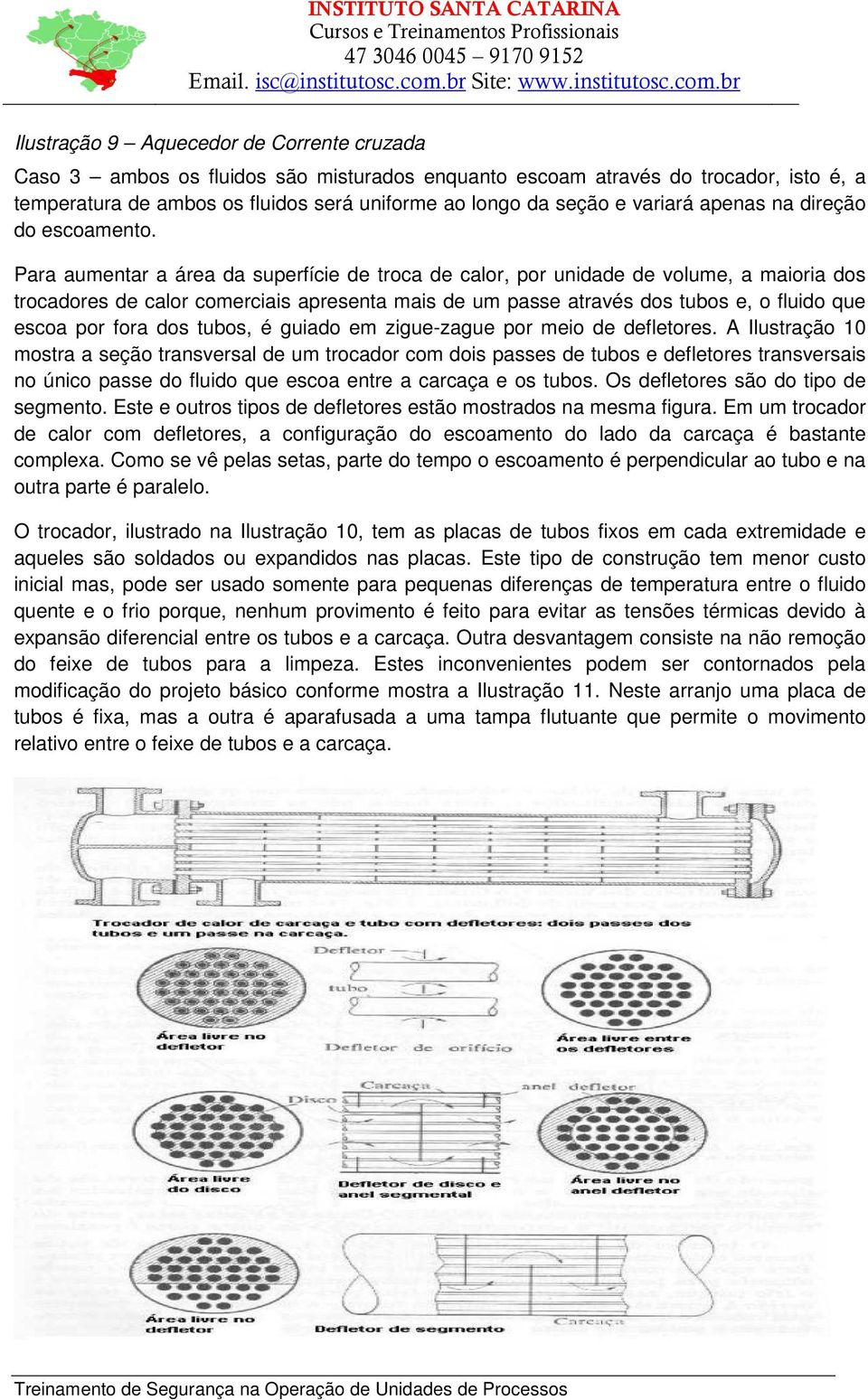 Para aumentar a área da superfície de troca de calor, por unidade de volume, a maioria dos trocadores de calor comerciais apresenta mais de um passe através dos tubos e, o fluido que escoa por fora