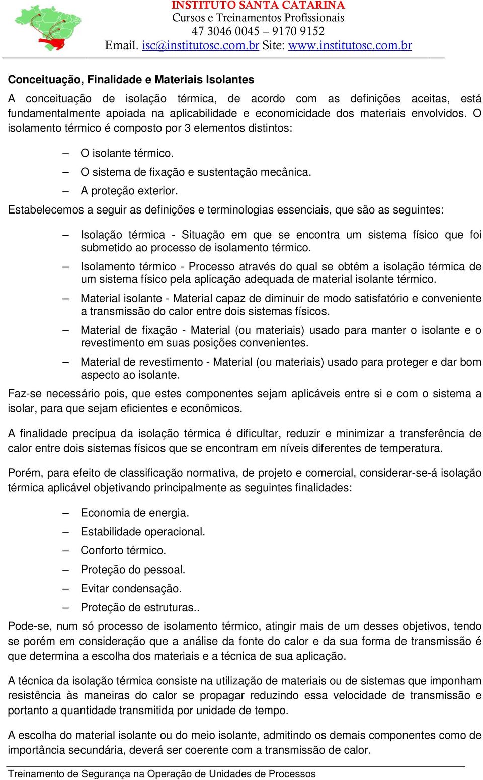 Estabelecemos a seguir as definições e terminologias essenciais, que são as seguintes: Isolação térmica - Situação em que se encontra um sistema físico que foi submetido ao processo de isolamento