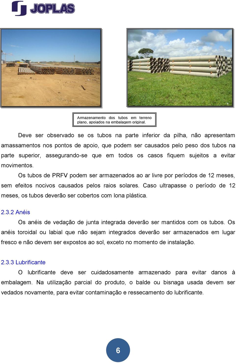 os casos fiquem sujeitos a evitar movimentos. Os tubos de PRFV podem ser armazenados ao ar livre por períodos de 12 meses, sem efeitos nocivos causados pelos raios solares.