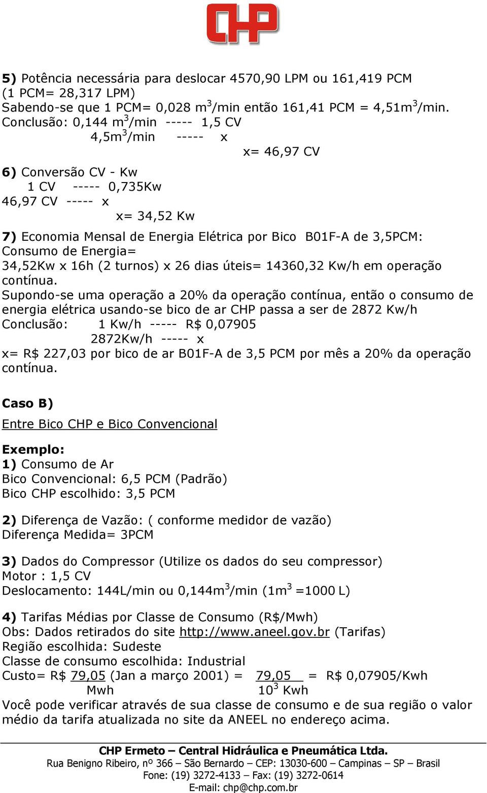 3,5PCM: Consumo de Energia= 34,52Kw x 16h (2 turnos) x 26 dias úteis= 14360,32 Kw/h em operação contínua.