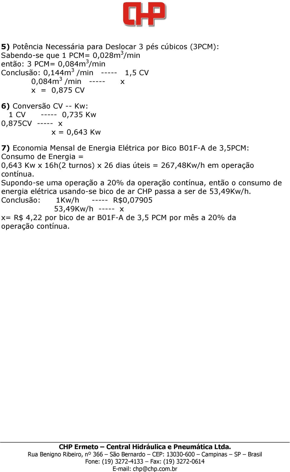 Energia = 0,643 Kw x 16h(2 turnos) x 26 dias úteis = 267,48Kw/h em operação contínua.