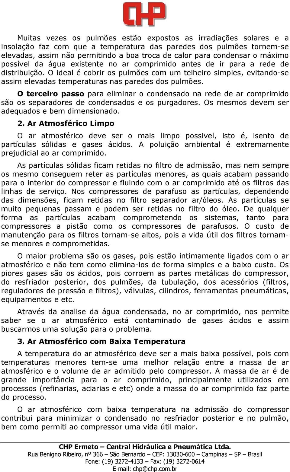 O ideal é cobrir os pulmões com um telheiro simples, evitando-se assim elevadas temperaturas nas paredes dos pulmões.