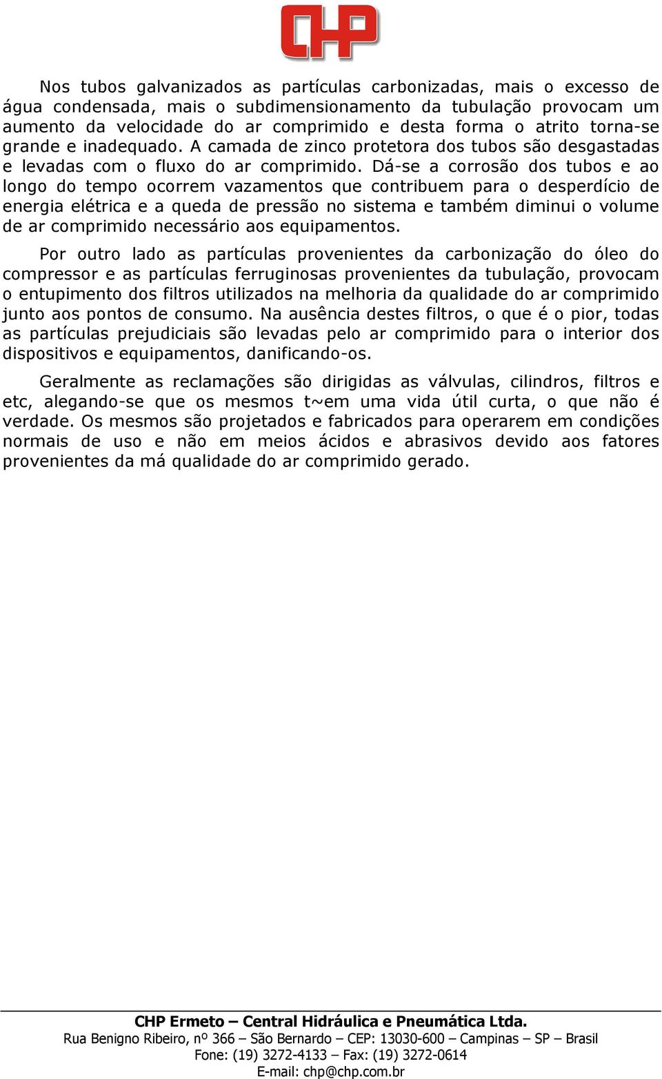 Dá-se a corrosão dos tubos e ao longo do tempo ocorrem vazamentos que contribuem para o desperdício de energia elétrica e a queda de pressão no sistema e também diminui o volume de ar comprimido