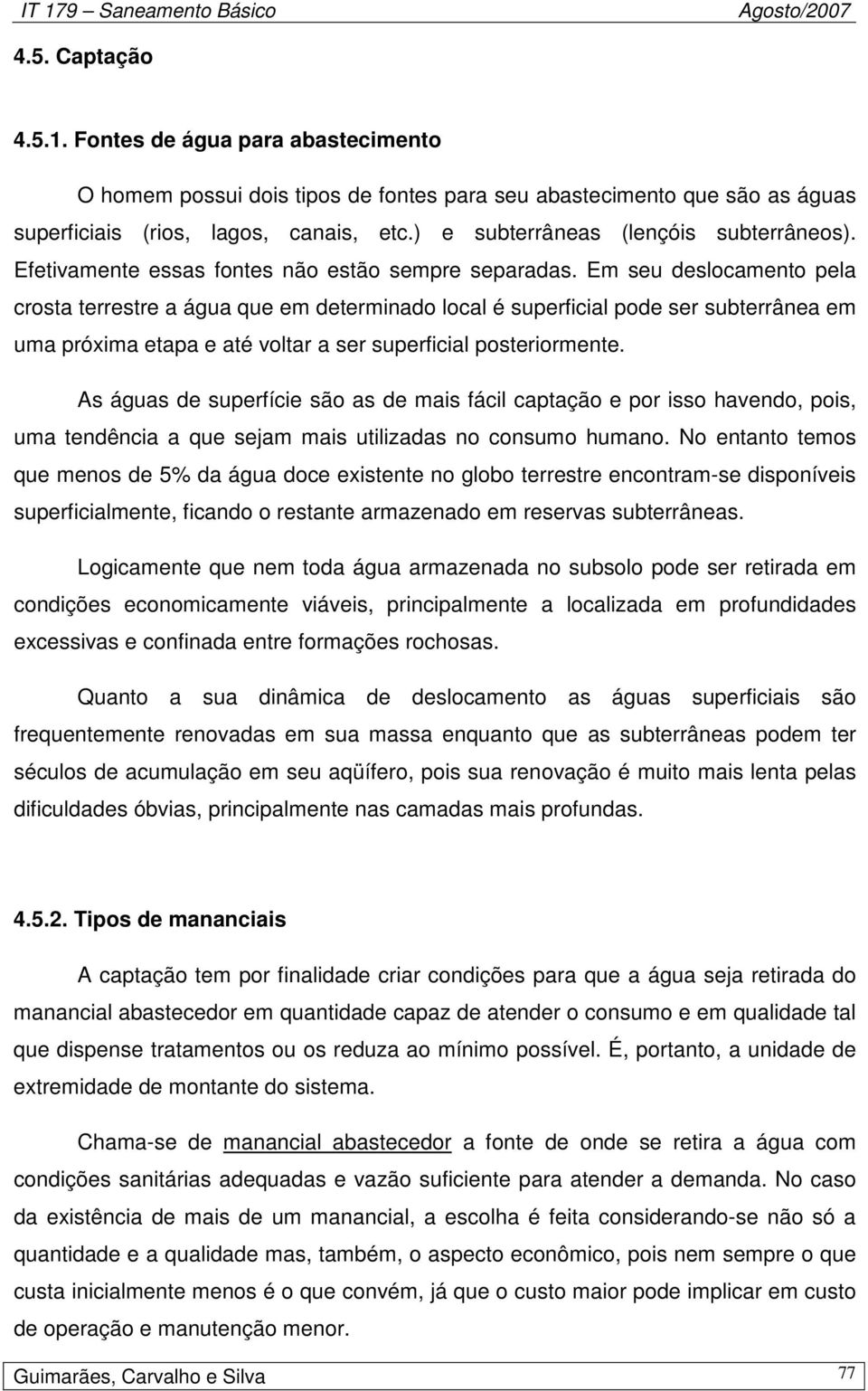 Em seu deslocamento pela crosta terrestre a água que em determinado local é superficial pode ser subterrânea em uma próxima etapa e até voltar a ser superficial posteriormente.