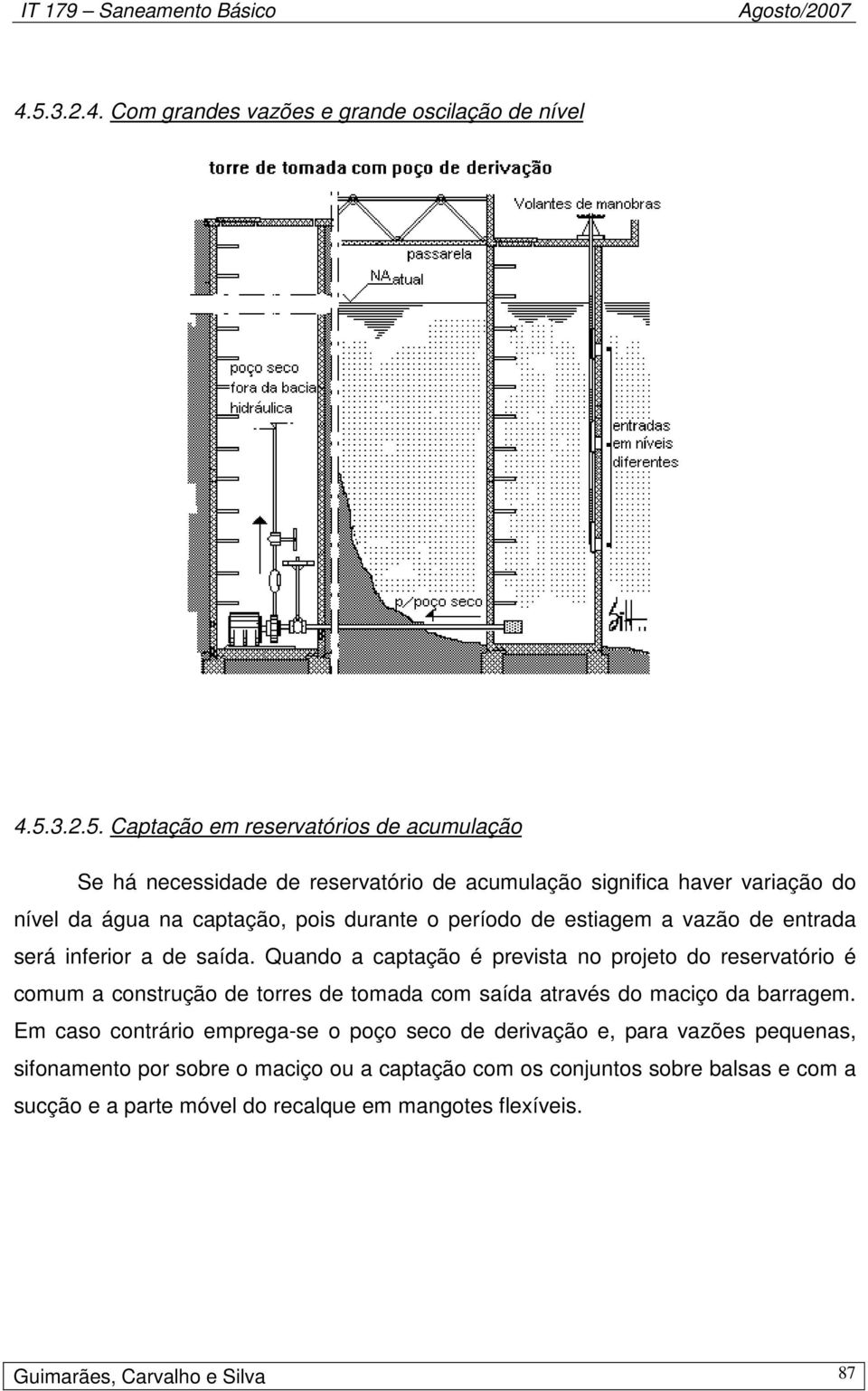 Quando a captação é prevista no projeto do reservatório é comum a construção de torres de tomada com saída através do maciço da barragem.