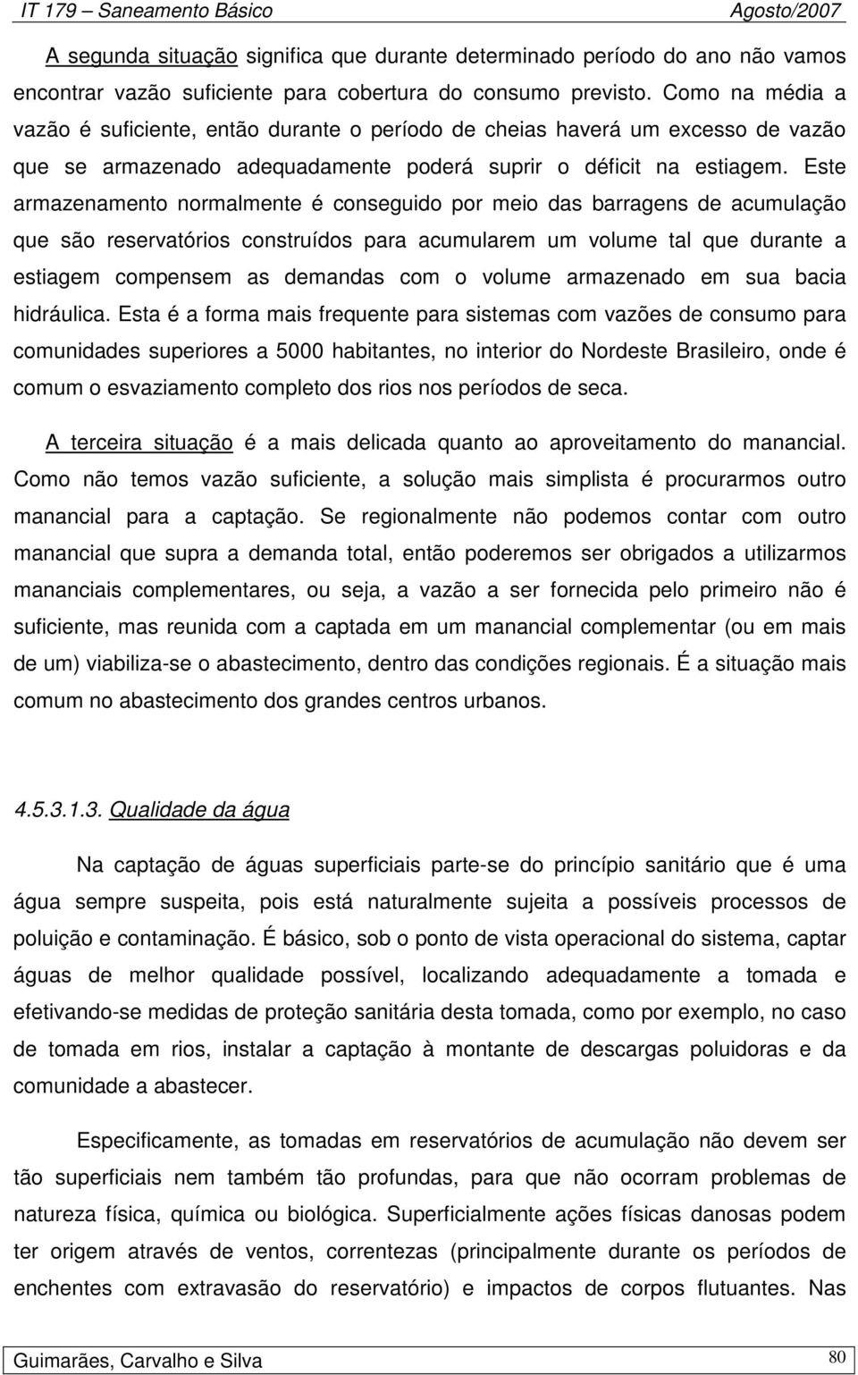 Este armazenamento normalmente é conseguido por meio das barragens de acumulação que são reservatórios construídos para acumularem um volume tal que durante a estiagem compensem as demandas com o