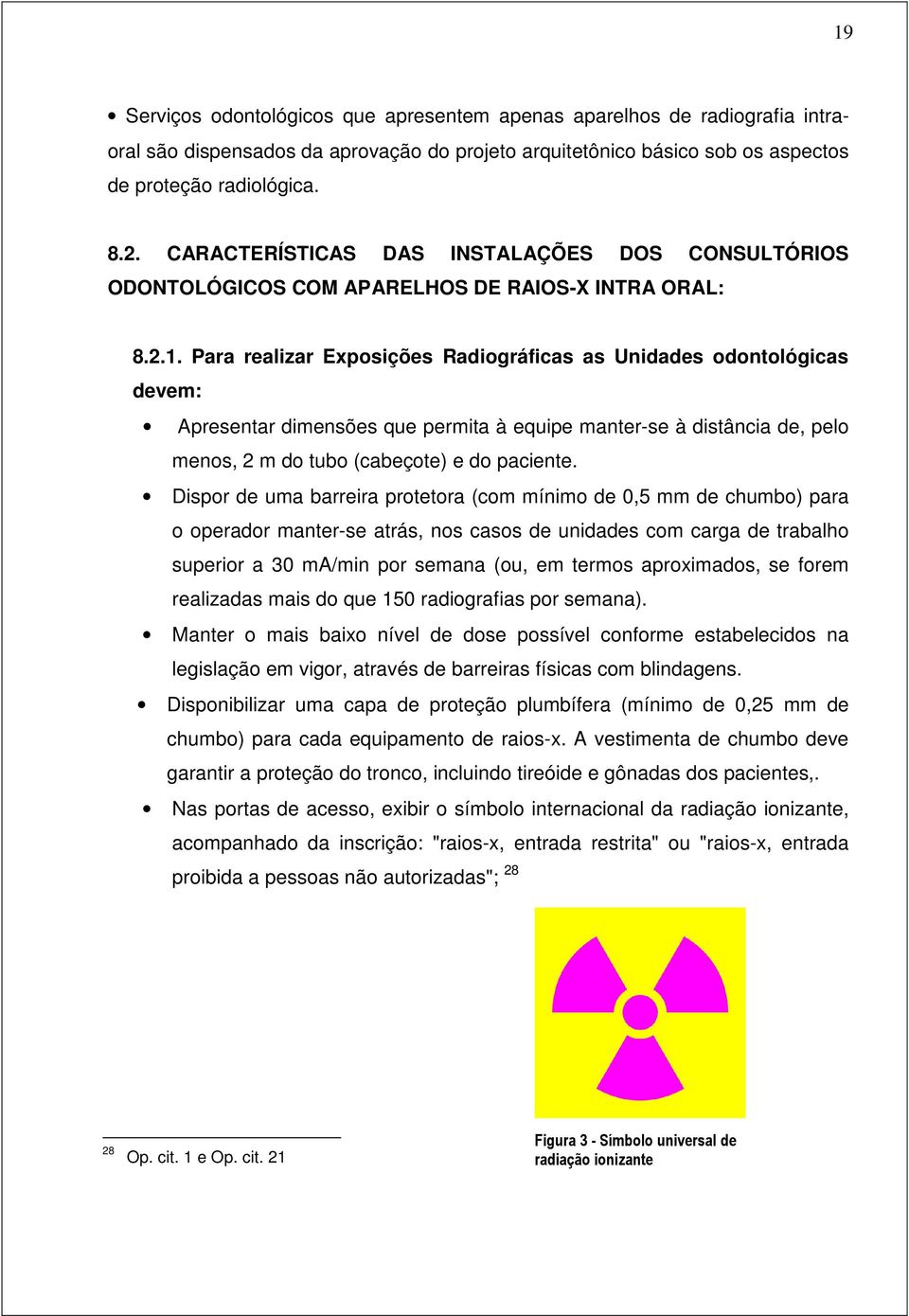 Para realizar Exposições Radiográficas as Unidades odontológicas devem: Apresentar dimensões que permita à equipe manter-se à distância de, pelo menos, 2 m do tubo (cabeçote) e do paciente.