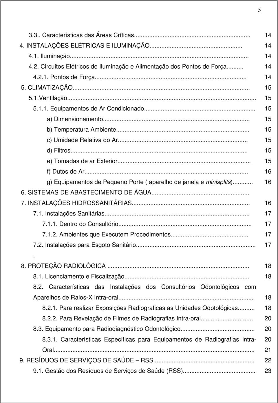 .. f) Dutos de Ar... g) Equipamentos de Pequeno Porte ( aparelho de janela e minisplits)... 6. SISTEMAS DE ABASTECIMENTO DE ÁGUA... 7. INSTALAÇÕES HIDROSSANITÁRIAS... 7.1. Instalações Sanitárias... 7.1.1. Dentro do Consultório.