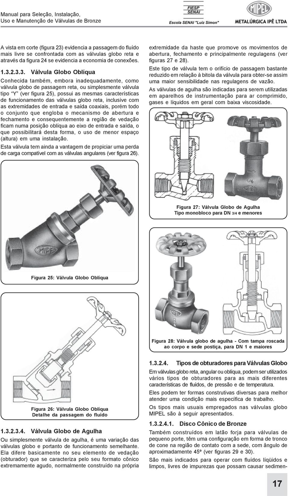 2.3.3. Válvula Globo Oblíqua Conhecida também, embora inadequadamente, como válvula globo de passagem reta, ou simplesmente válvula tipo Y (ver figura 25), possui as mesmas características de