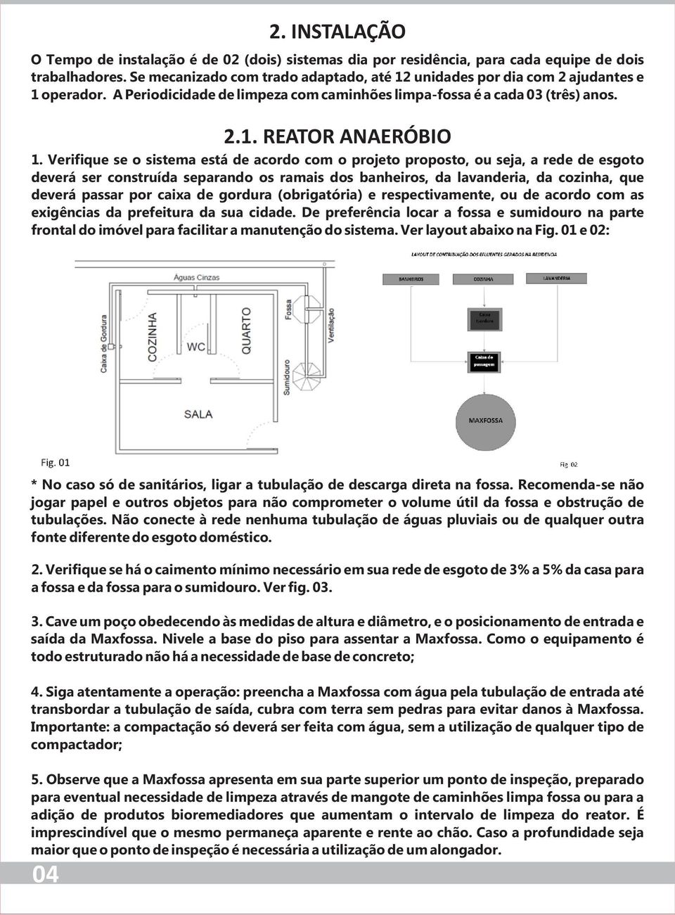 Verifique se o sistema está de acordo com o projeto proposto, ou seja, a rede de esgoto deverá ser construída separando os ramais dos banheiros, da lavanderia, da cozinha, que deverá passar por caixa