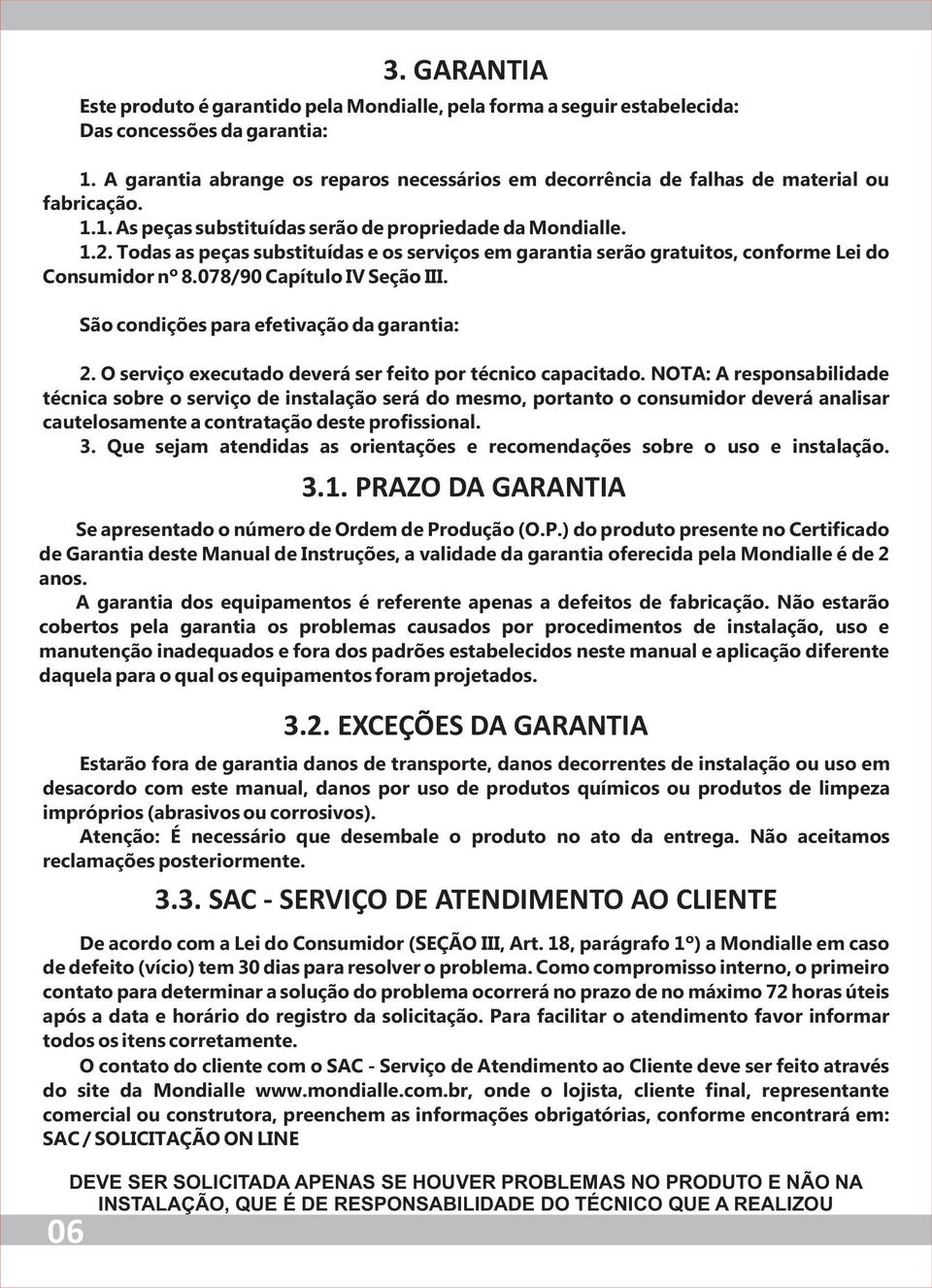 Todas as peças substituídas e os serviços em garantia serão gratuitos, conforme Lei do Consumidor nº 8.078/90 Capítulo IV Seção III. São condições para efetivação da garantia: 2.