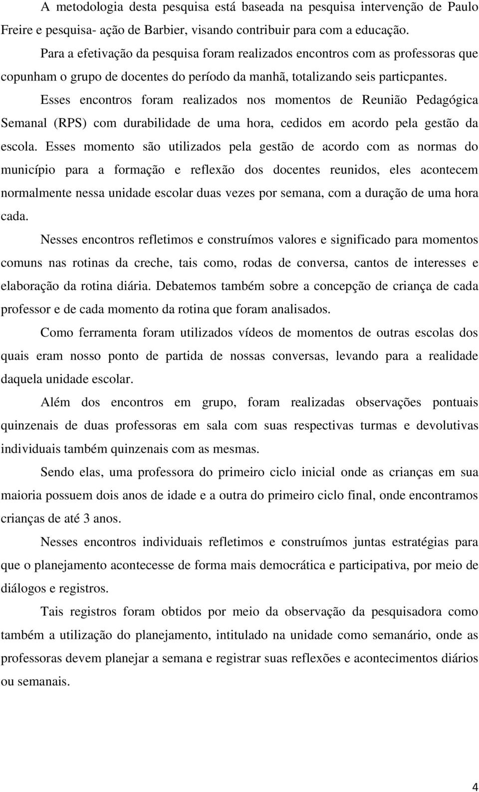 Esses encontros foram realizados nos momentos de Reunião Pedagógica Semanal (RPS) com durabilidade de uma hora, cedidos em acordo pela gestão da escola.