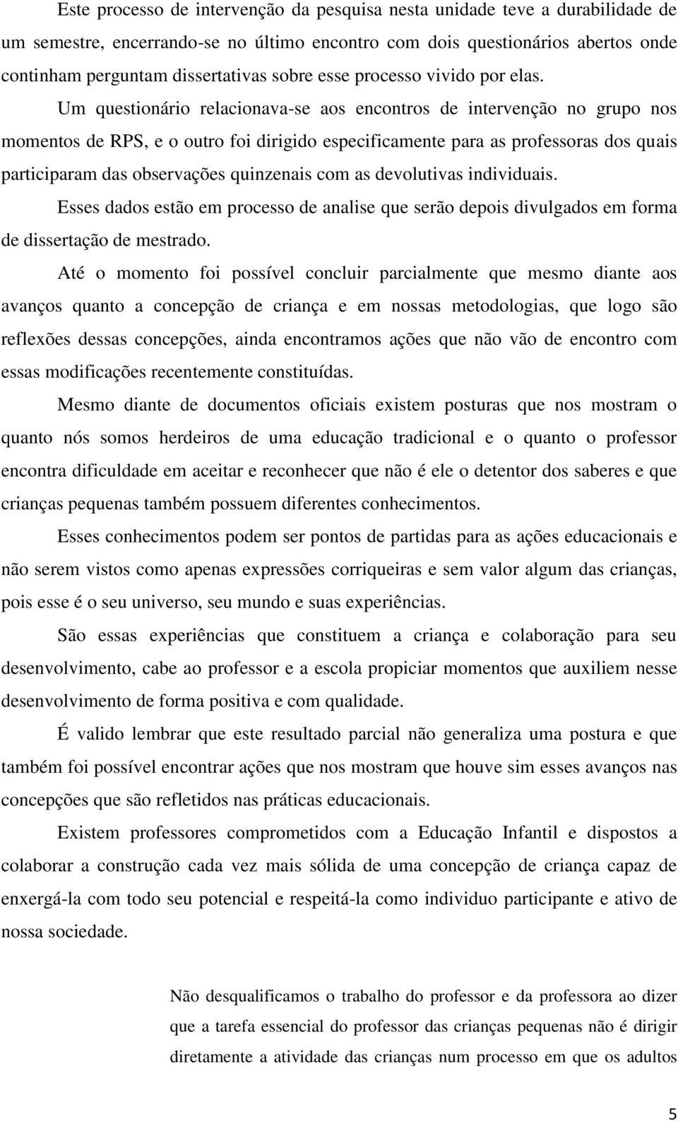 Um questionário relacionava-se aos encontros de intervenção no grupo nos momentos de RPS, e o outro foi dirigido especificamente para as professoras dos quais participaram das observações quinzenais