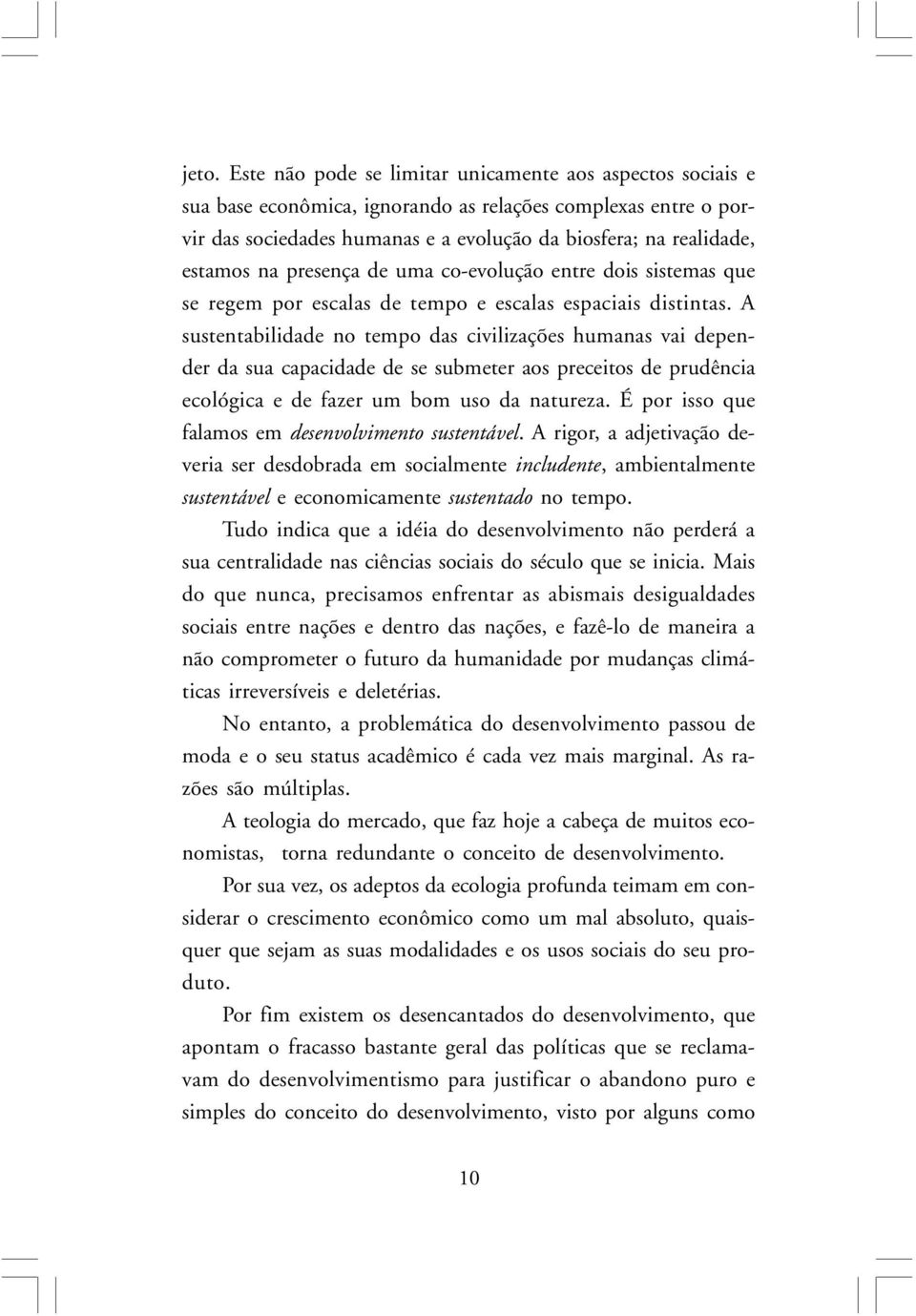 A sustentabilidade no tempo das civilizações humanas vai depender da sua capacidade de se submeter aos preceitos de prudência ecológica e de fazer um bom uso da natureza.