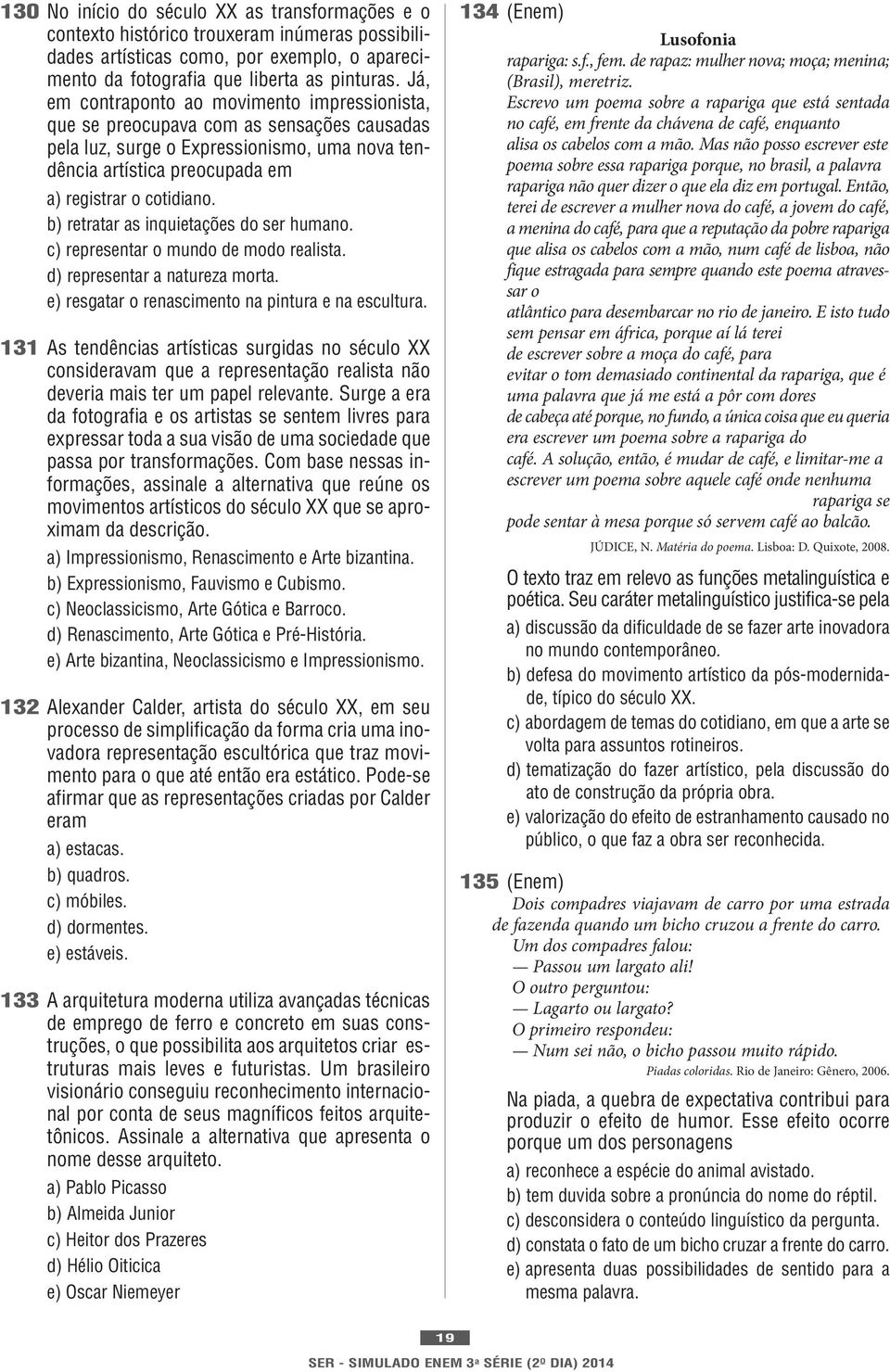 b) retratar as inquietações do ser humano. c) representar o mundo de modo realista. d) representar a natureza morta. e) resgatar o renascimento na pintura e na escultura.