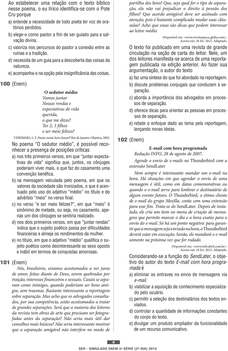 d) necessita de um guia para a descoberta das coisas da natureza. e) acompanha-o na opção pela insignificância das coisas.