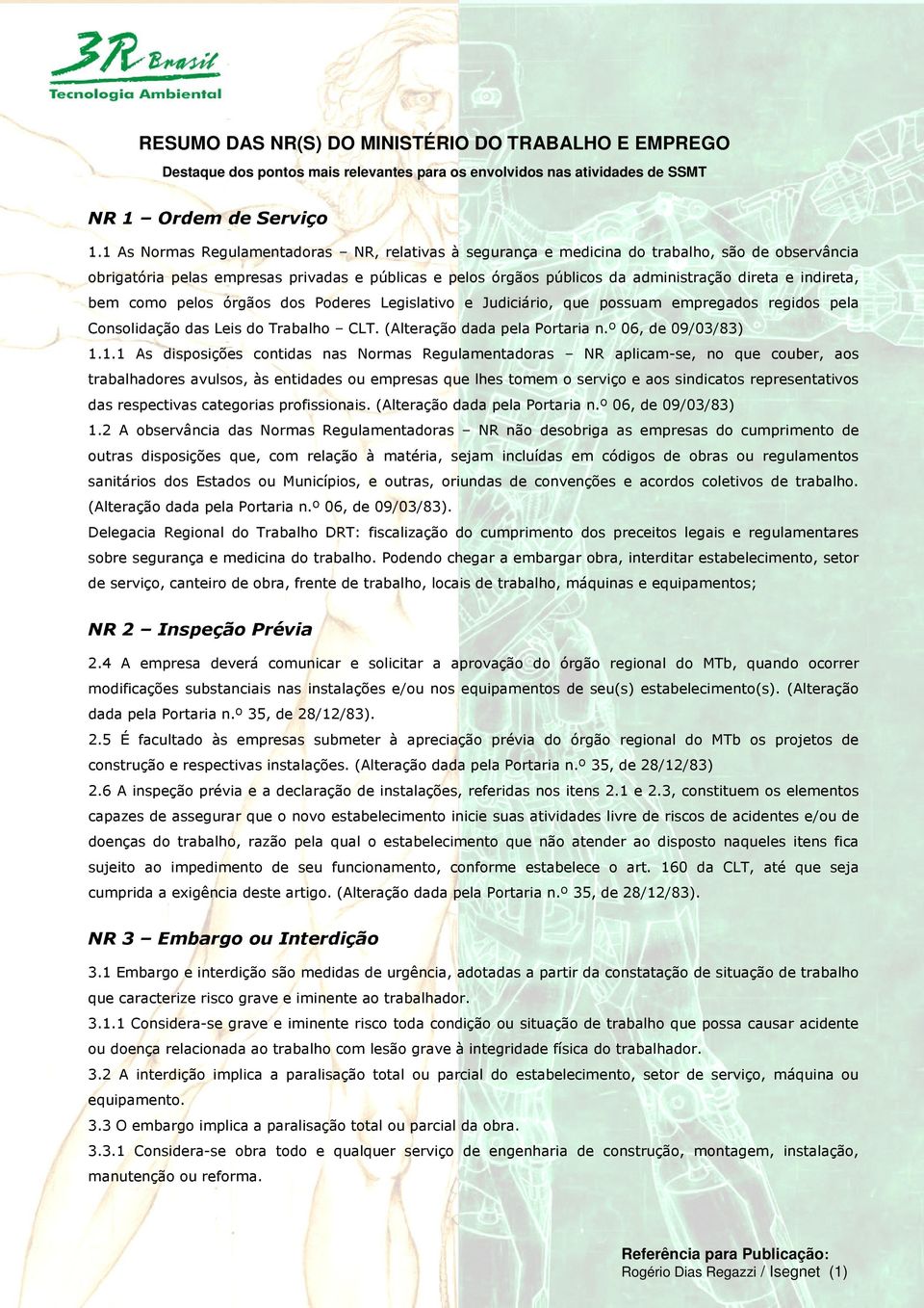 indireta, bem como pelos órgãos dos Poderes Legislativo e Judiciário, que possuam empregados regidos pela Consolidação das Leis do Trabalho CLT. (Alteração dada pela Portaria n.º 06, de 09/03/83) 1.