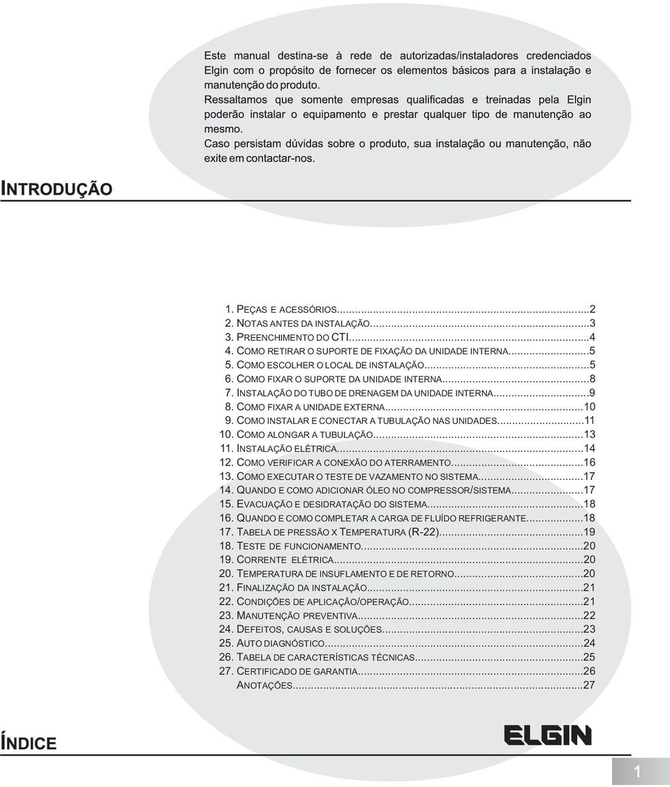 COMO ALONGAR A TUBULAÇÃO...13 11. INSTALAÇÃO ELÉTRICA...14 12. COMO VERIFICAR A CONEXÃO DO ATERRAMENTO...16 13. COMO EXECUTAR O TESTE DE VAZAMENTO NO SISTEMA...17 14.