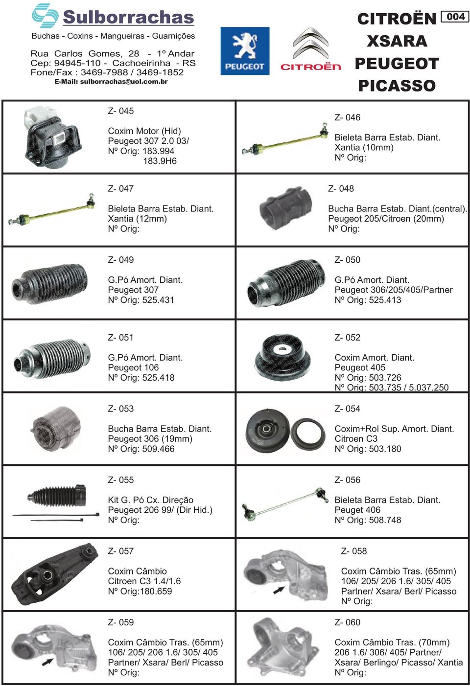 418 Z- 053 Bucha Barra Estab. Diant. Peugeot 306 (19mm) 509.466 Z- 052 Coxim Amort. Diant. Peugeot 405 503.726 503.735 / 5.037.250 Z- 054 Coxim+Rol Sup. Amort. Diant. Citroen C3 503.180 Z- 055 Kit G.