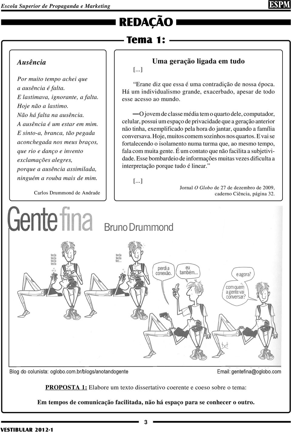 ..] Uma geração ligada em tudo Erane diz que essa é uma contradição de nossa época. Há um individualismo grande, exacerbado, apesar de todo esse acesso ao mundo.