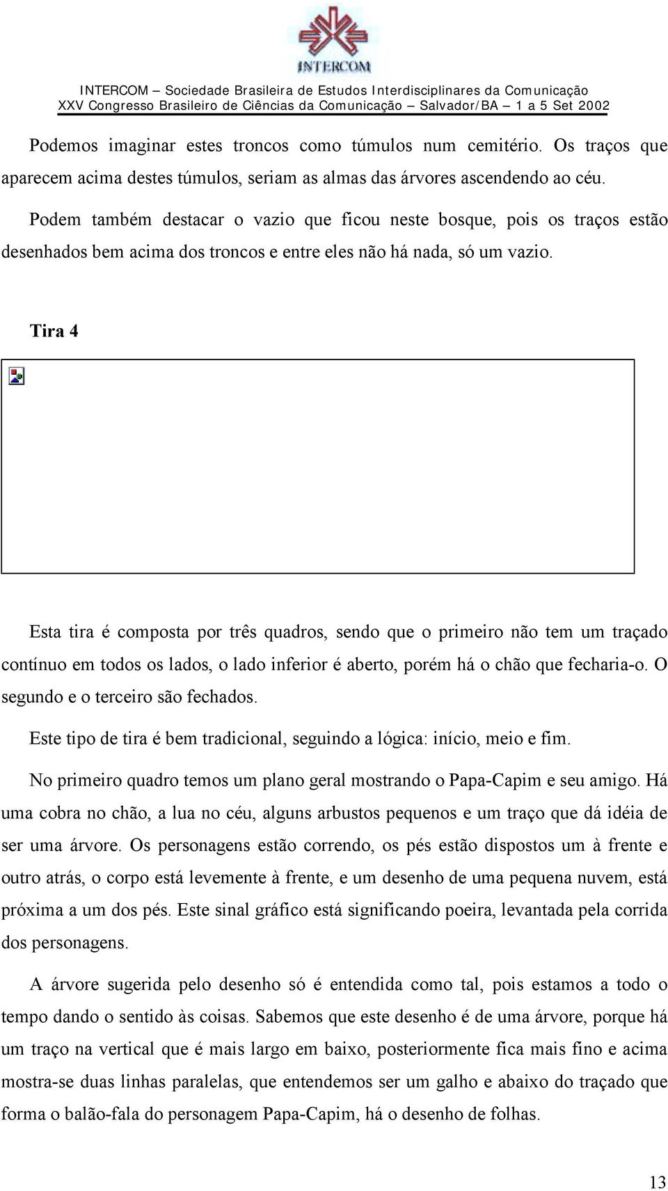 Tira 4 Esta tira é composta por três quadros, sendo que o primeiro não tem um traçado contínuo em todos os lados, o lado inferior é aberto, porém há o chão que fecharia-o.