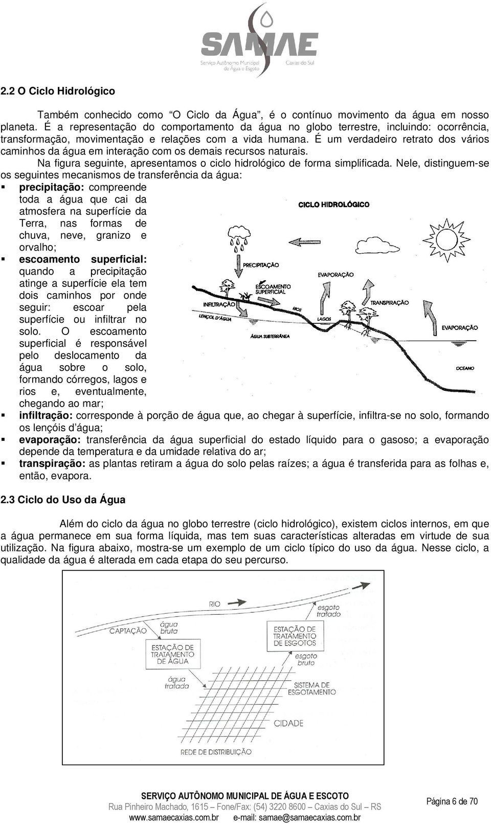 É um verdadeiro retrato dos vários caminhos da água em interação com os demais recursos naturais. Na figura seguinte, apresentamos o ciclo hidrológico de forma simplificada.