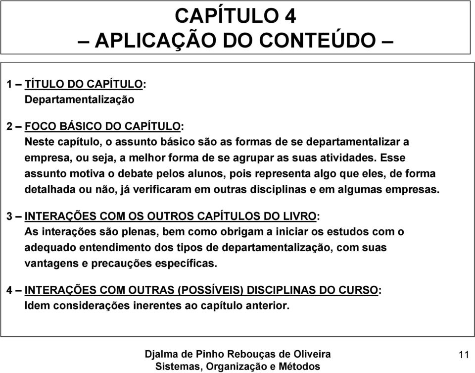 Esse assunto motiva o debate pelos alunos, pois representa algo que eles, de forma detalhada ou não, já verificaram em outras disciplinas e em algumas empresas.