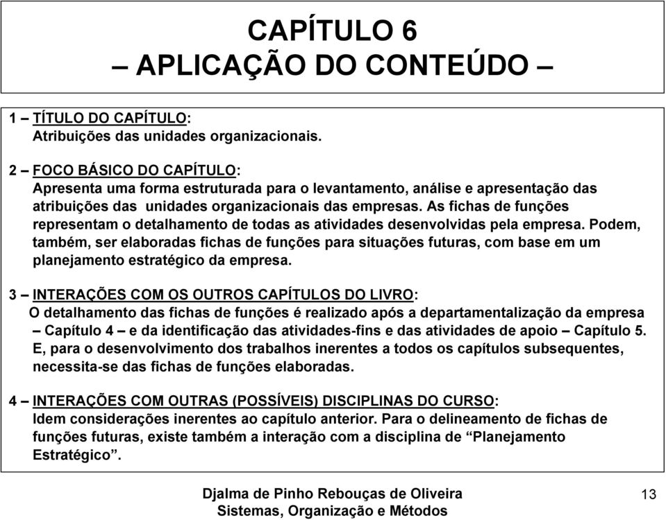 As fichas de funções representam o detalhamento de todas as atividades desenvolvidas pela empresa.