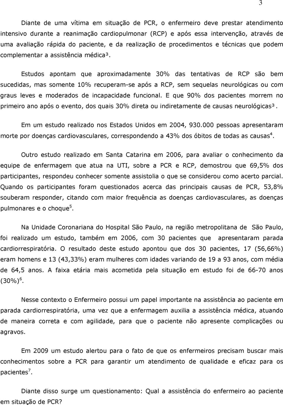 Estudos apontam que aproximadamente 30% das tentativas de RCP são bem sucedidas, mas somente 10% recuperam-se após a RCP, sem sequelas neurológicas ou com graus leves e moderados de incapacidade