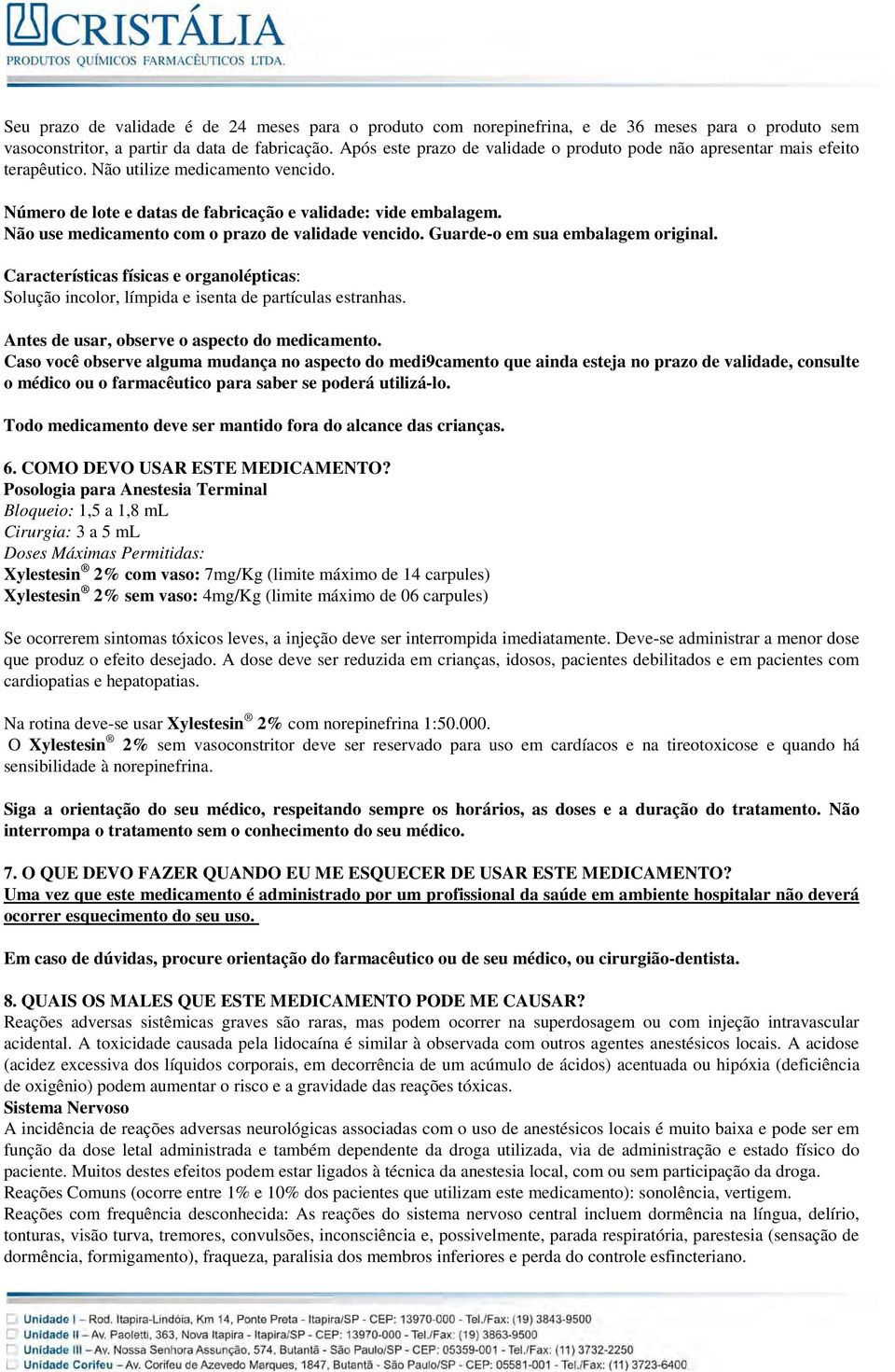 Não use medicamento com o prazo de validade vencido. Guarde-o em sua embalagem original. Características físicas e organolépticas: Solução incolor, límpida e isenta de partículas estranhas.