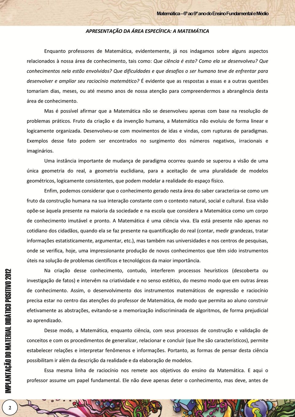 É evidente que as respostas a essas e a outras questões tomariam dias, meses, ou até mesmo anos de nossa atenção para compreendermos a abrangência desta área de conhecimento.