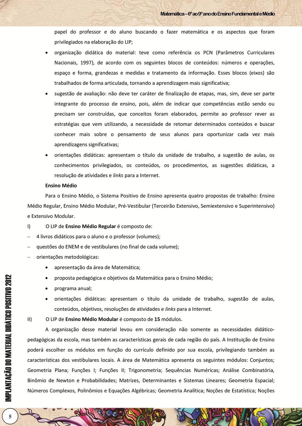 Esses blocos (eixos) são trabalhados de forma articulada, tornando a aprendizagem mais significativa; sugestão de avaliação: não deve ter caráter de finalização de etapas, mas, sim, deve ser parte