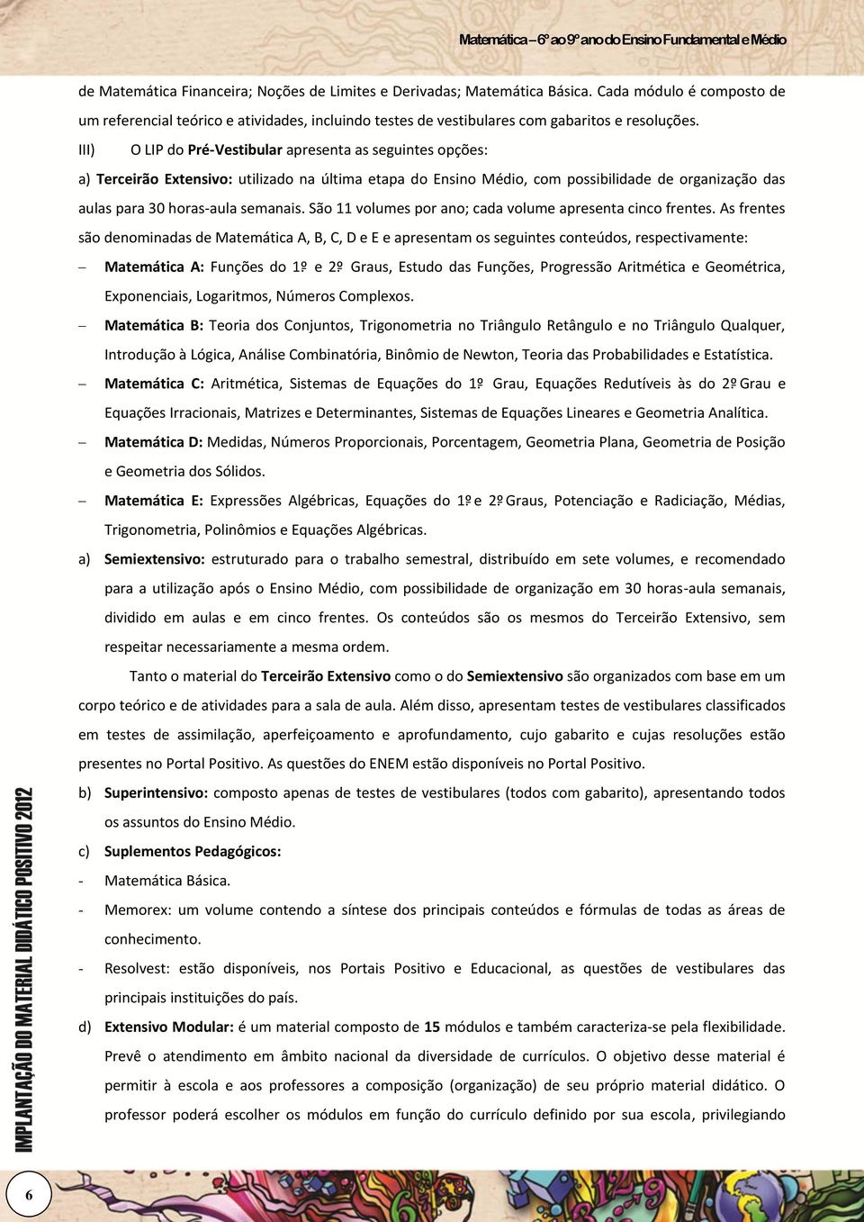 São 11 volumes por ano; cada volume apresenta cinco frentes. As frentes são denominadas de Matemática A, B, C, D e E e apresentam os seguintes conteúdos, respectivamente: Matemática A: Funções do 1.