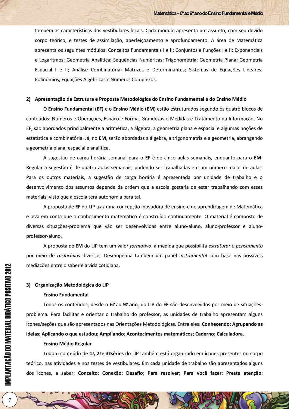 Geometria Plana; Geometria Espacial I e II; Análise Combinatória; Matrizes e Determinantes; Sistemas de Equações Lineares; Polinômios, Equações Algébricas e Números Complexos.