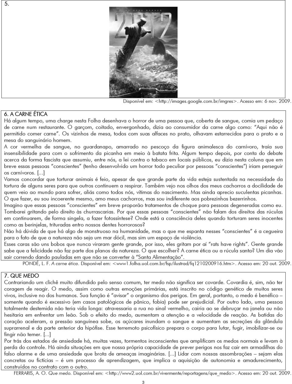 O garçom, coitado, envergonhado, dizia ao consumidor da carne algo como: Aqui não é permitido comer carne.