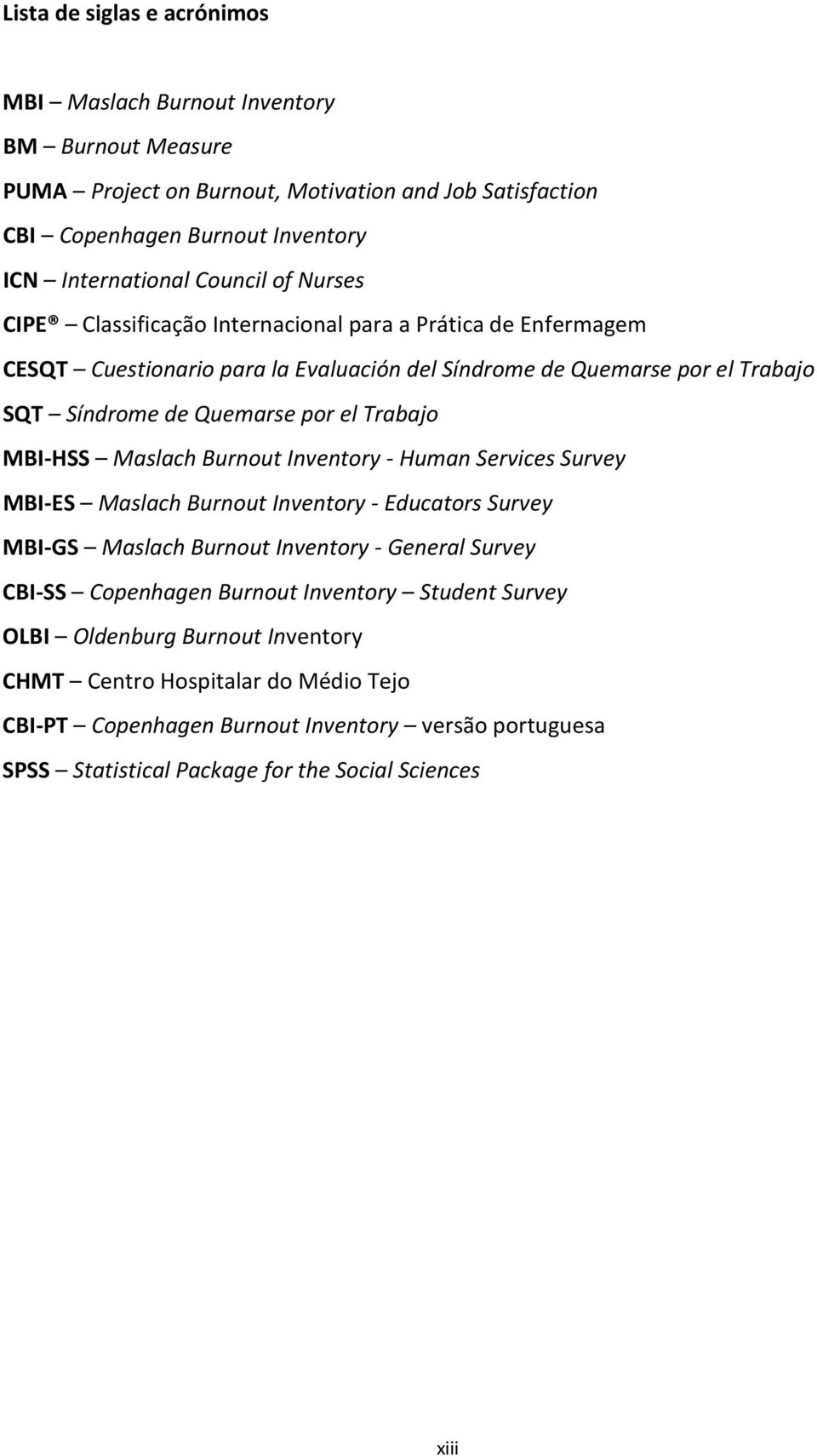 MBI-HSS Maslach Burnout Inventory - Human Services Survey MBI-ES Maslach Burnout Inventory - Educators Survey MBI-GS Maslach Burnout Inventory - General Survey CBI-SS Copenhagen Burnout