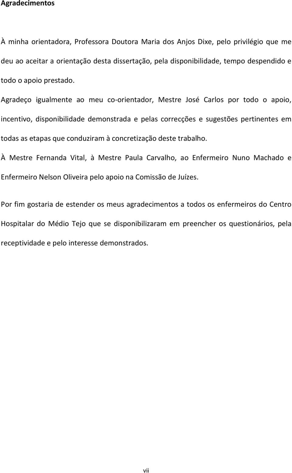 Agradeço igualmente ao meu co-orientador, Mestre José Carlos por todo o apoio, incentivo, disponibilidade demonstrada e pelas correcções e sugestões pertinentes em todas as etapas que conduziram à